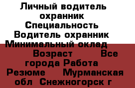 Личный водитель- охранник › Специальность ­ Водитель охранник › Минимальный оклад ­ 90 000 › Возраст ­ 41 - Все города Работа » Резюме   . Мурманская обл.,Снежногорск г.